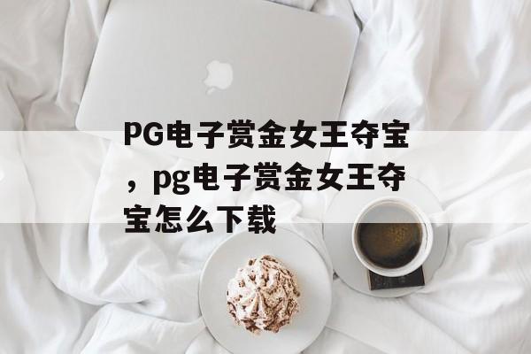 PG电子赏金女王夺宝，pg电子赏金女王夺宝怎么下载