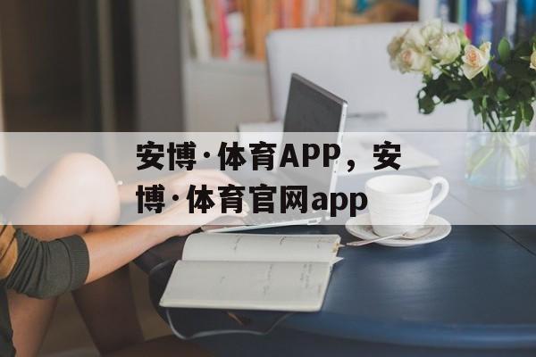 安博·体育APP，安博·体育官网app