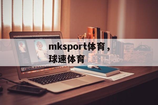 mksport体育，球速体育