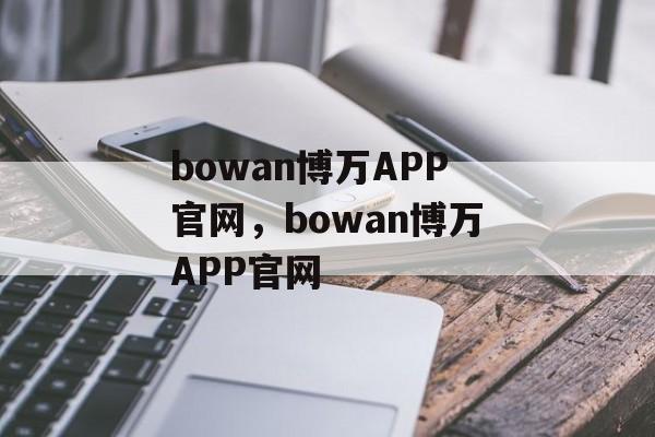 bowan博万APP官网，bowan博万APP官网