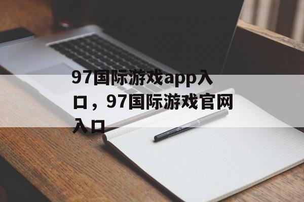 97国际游戏app入口，97国际游戏官网入口