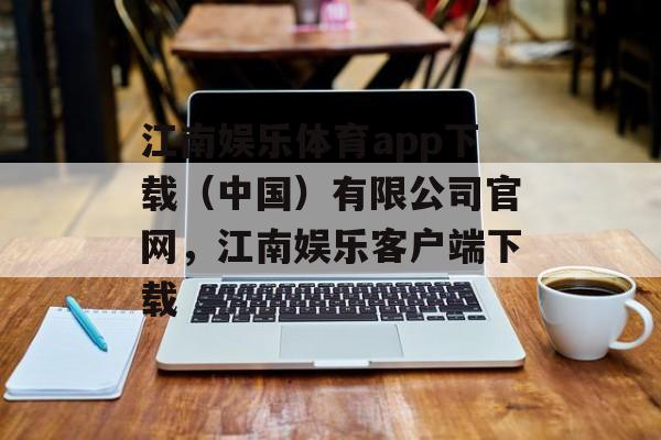 江南娱乐体育app下载（中国）有限公司官网，江南娱乐客户端下载