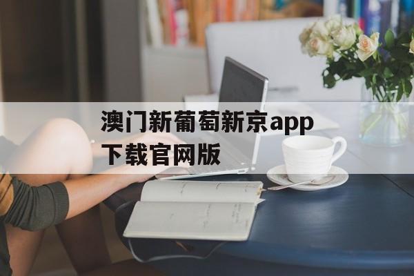 澳门新葡萄新京app下载官网版