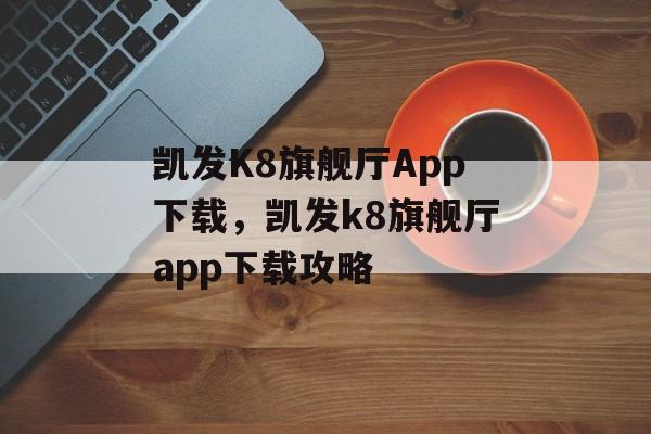 凯发K8旗舰厅App下载，凯发k8旗舰厅app下载攻略