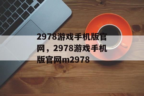 2978游戏手机版官网，2978游戏手机版官网m2978