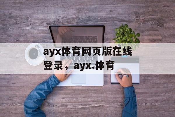 ayx体育网页版在线登录，ayx.体育