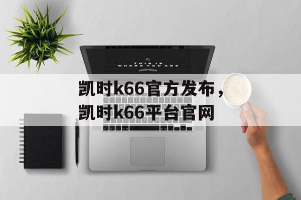 凯时k66官方发布，凯时k66平台官网