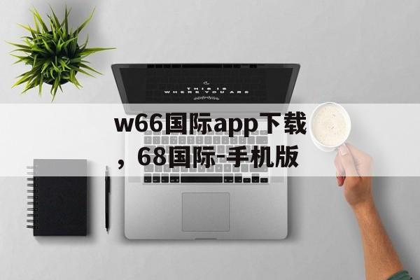 w66国际app下载，68国际-手机版